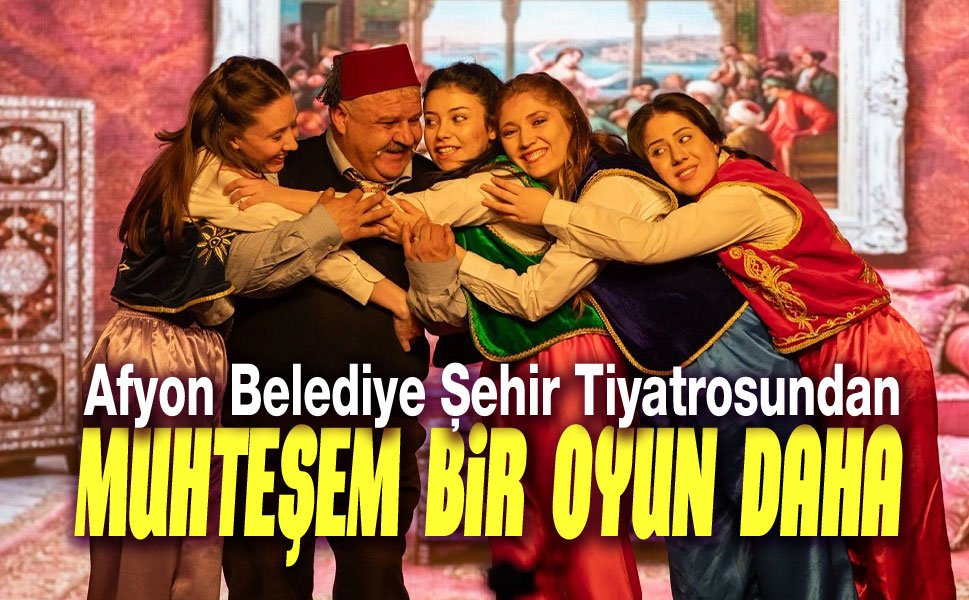 Afyon Belediye Şehir Tiyatrosundan muhteşem bir oyun daha
