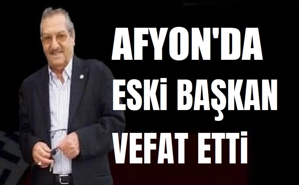 Afyon'da eski belediye başkanı vefat etti