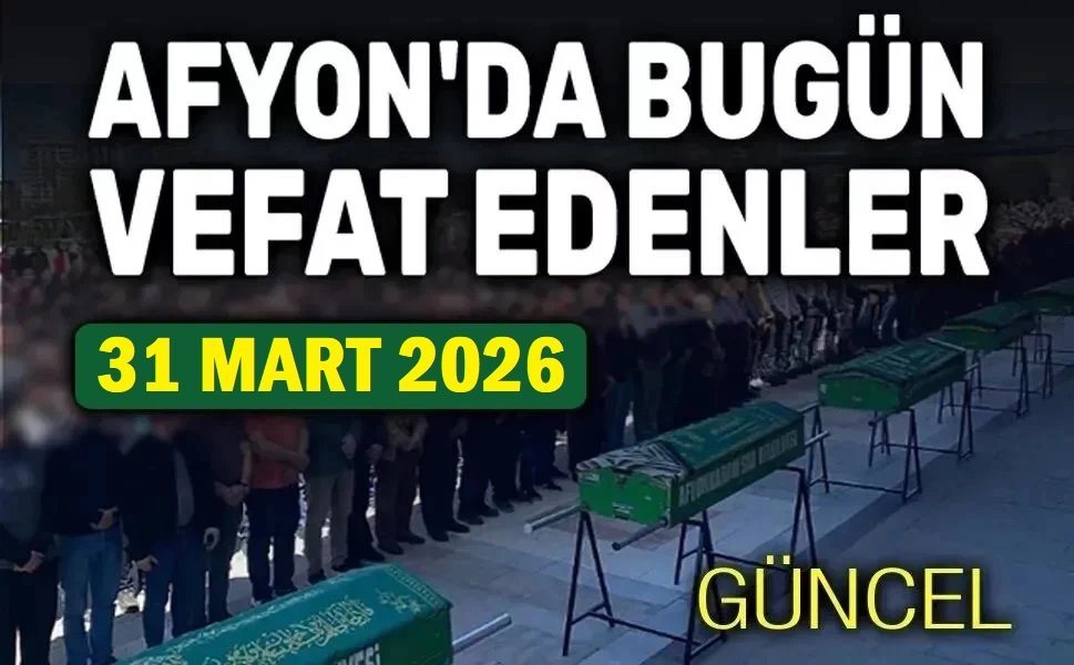 31 Mart 2026 Afyon'da vefat edenler