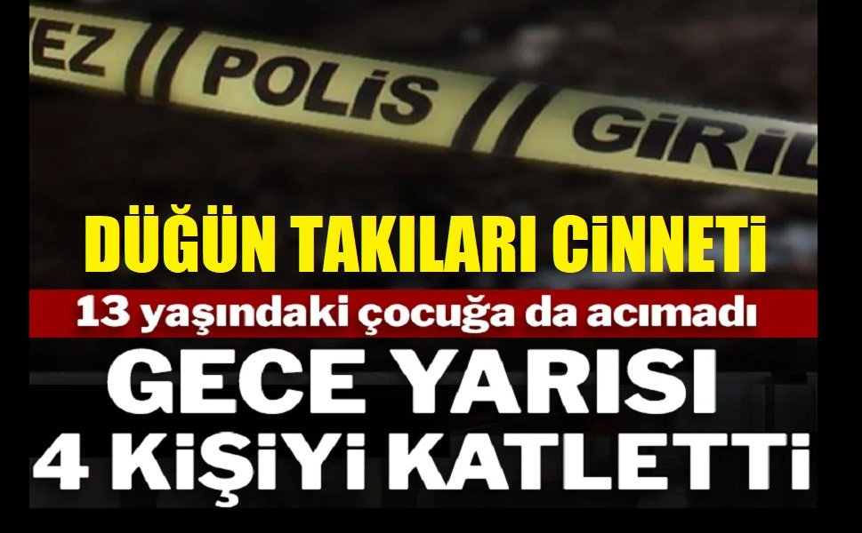 Düğün takıları cinneti: 4 kişiyi katletti