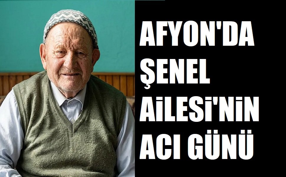 Afyon'da Şenel Ailesinin acı günü