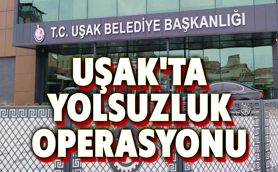 Son dakika!.. Uşak Belediyesine operasyon!..