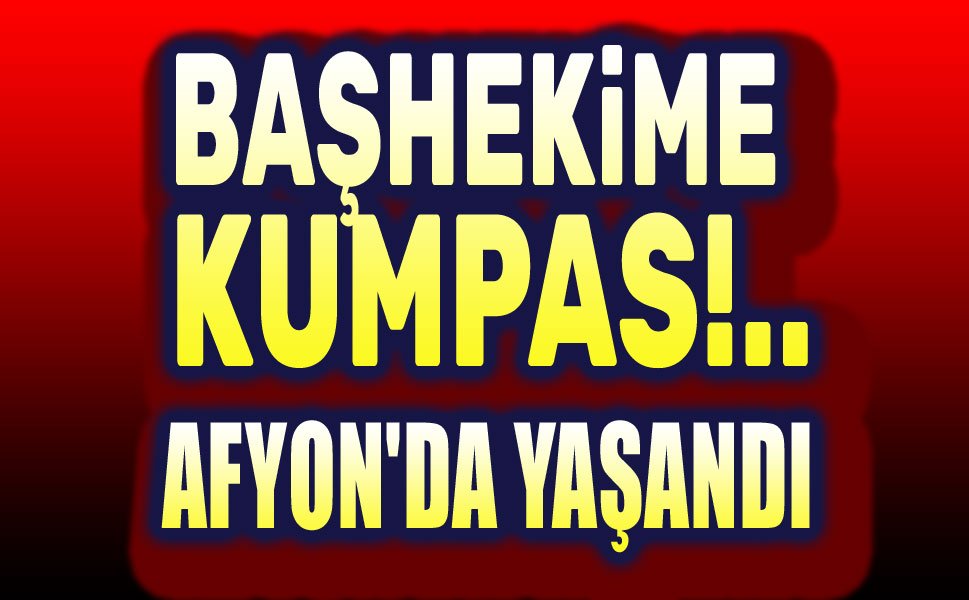 Afyon'da yaşandı: Başhekime tuzak kurdular!..