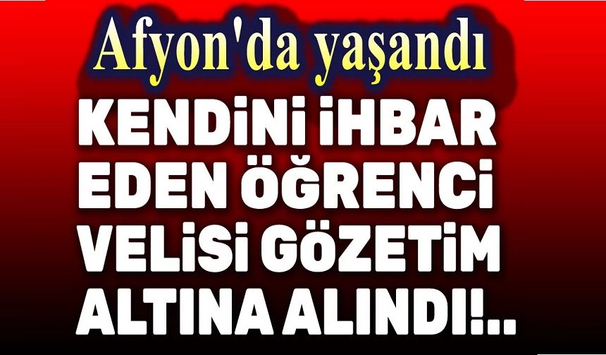 Afyon'da kendini ihbar eden öğrenci velisi gözleme alındı!..