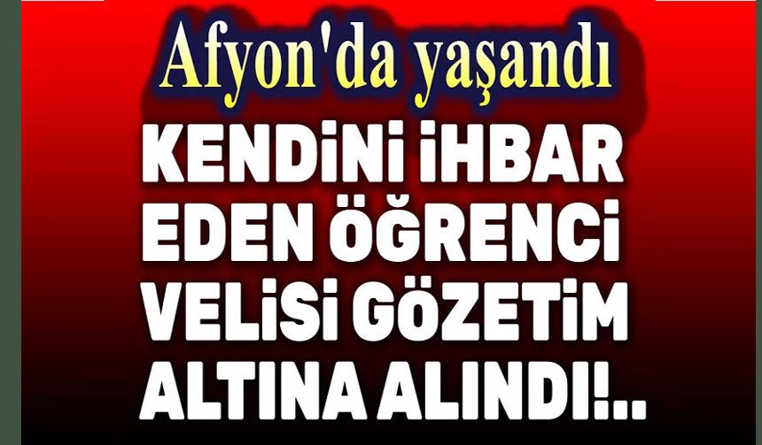 Afyon'da kendini ihbar eden öğrenci velisi gözleme alındı!..