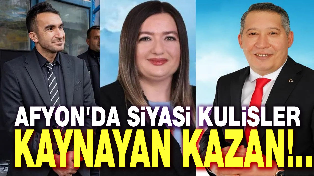 Afyon'da siyasi kulisler kaynayan kazan gibi!..
