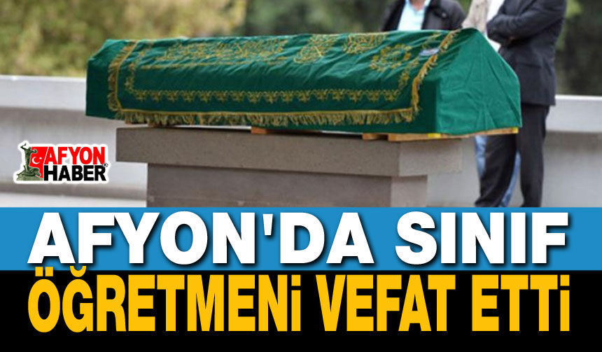 Afyon'da Sınıf Öğretmeni Vefat Etti