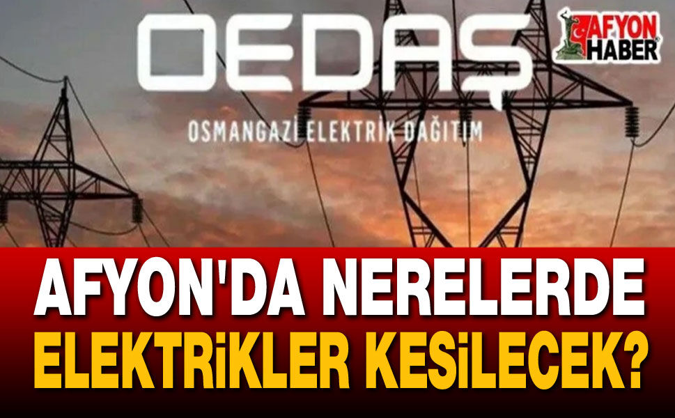 Mahalle, köy, ilçe... Afyon OEDAŞ elektrik kesintileri