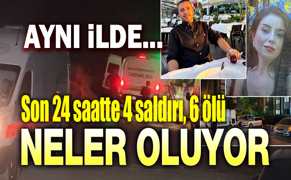 Neler oluyor?.. Adana'da son 24 saatte 4 saldırı, 6 ölü