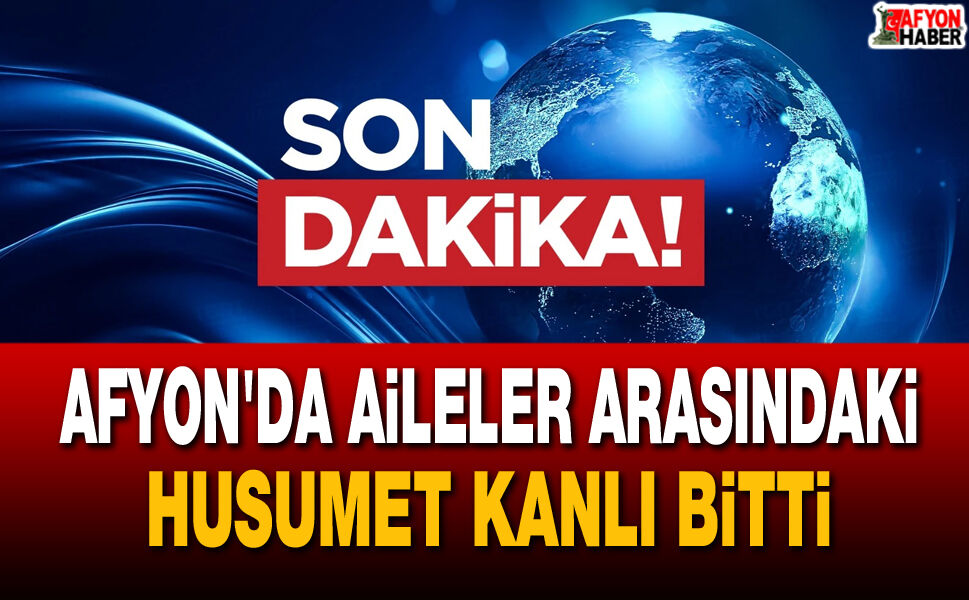 Afyon'da Aileler Arasındaki Husumet Kanlı Bitti