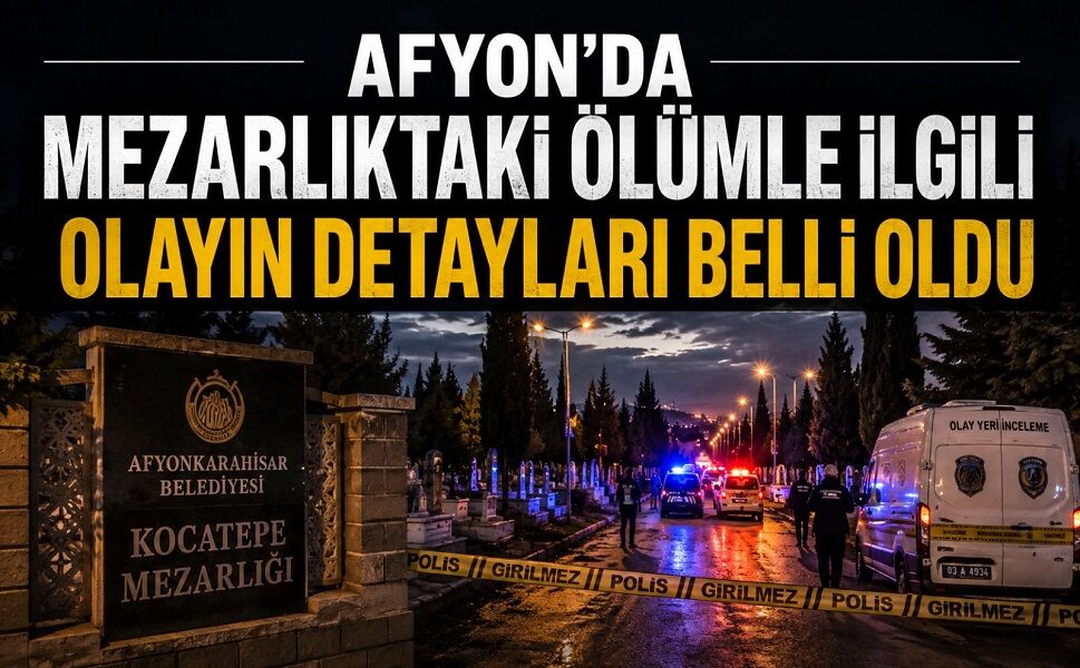 Afyon'da mezarlıktaki ölümle ilgili olayın detayları belli oldu