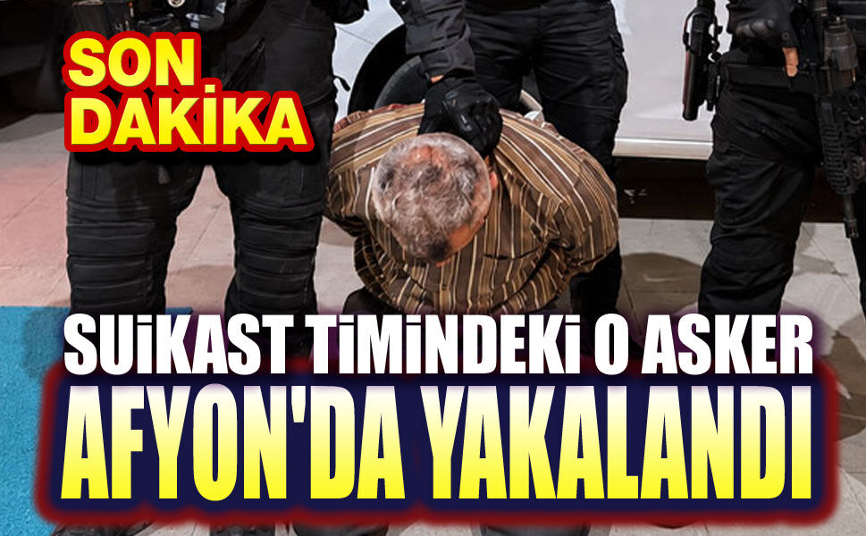 Suikast timindeki o asker Afyon'da yakalandı!..