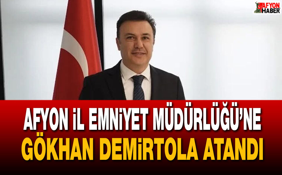 Afyon İl Emniyet Müdürlüğü’ne Gökhan Demirtola atandı