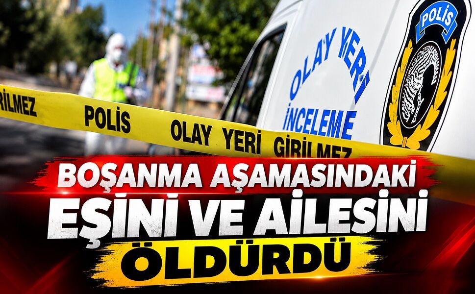 Boşanma aşamasındaki eşini ve ailesini öldürdü