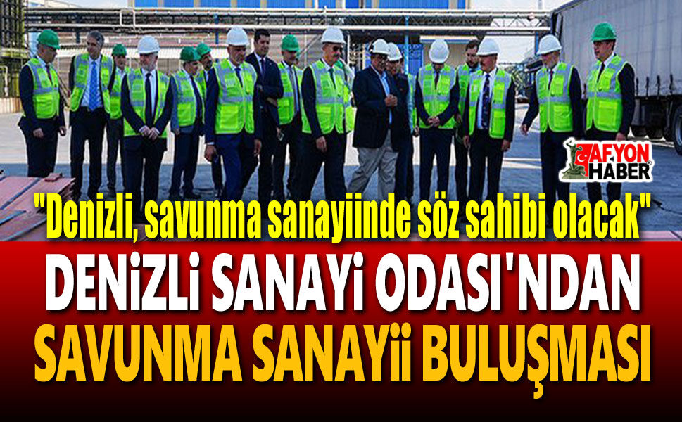 Denizli'nin sanayi birikimi savunma sanayiine taşınacak