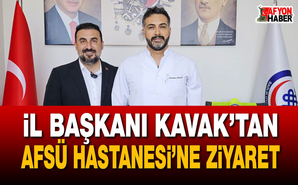 İl Başkanı Kavak’tan AFSÜ Hastanesi’ne ziyaret