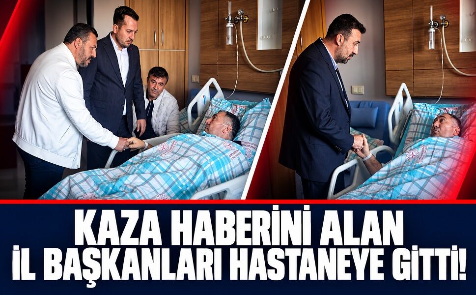 Kaza Haberini Alan İl Başkanları Hastaneye Gitti!