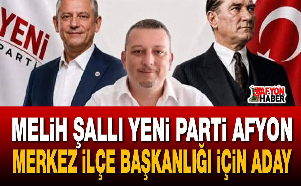 Melih Şallı Yeni Parti Afyon Merkez İlçe Başkanlığı için aday