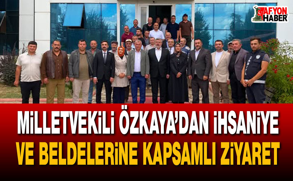 Milletvekili Özkaya’dan İhsaniye ve Beldelerine kapsamlı ziyaret