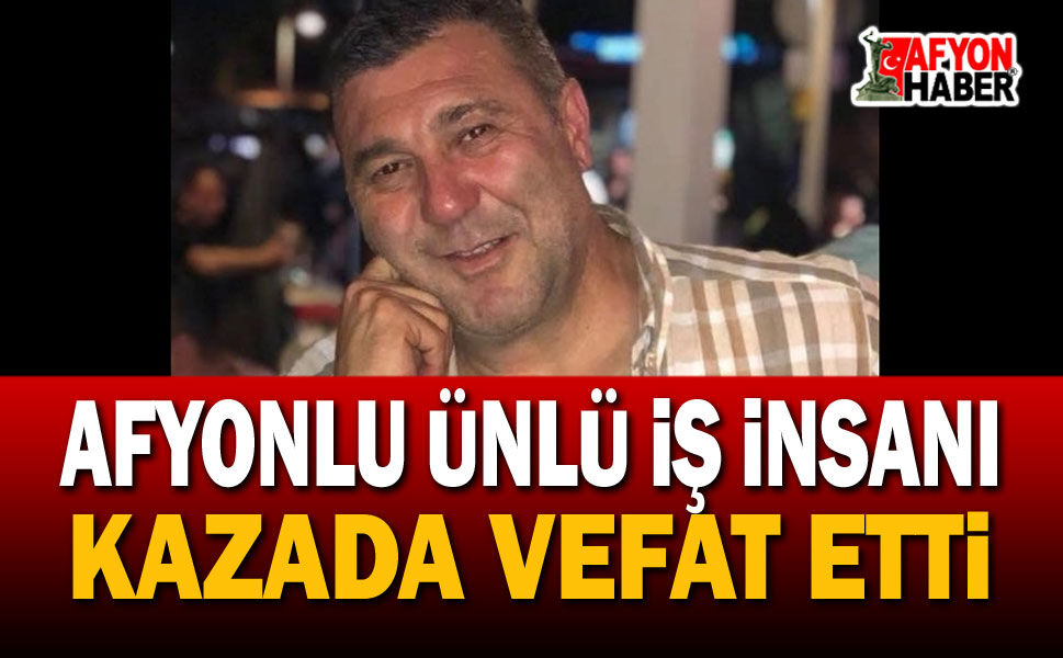 Son dakika: Afyon'da iş dünyasının acı kaybı, trafik kazasında vefat etti
