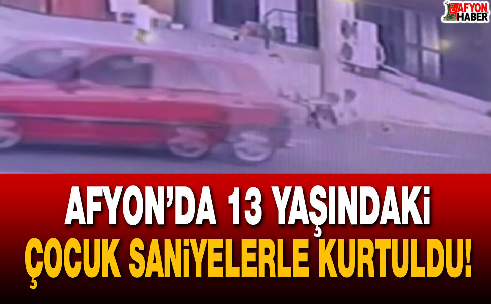 Afyon’da 13 yaşındaki çocuk saniyelerle kurtuldu!