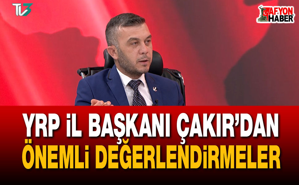 YRP İl Başkanı Çakır’dan önemli değerlendirmeler