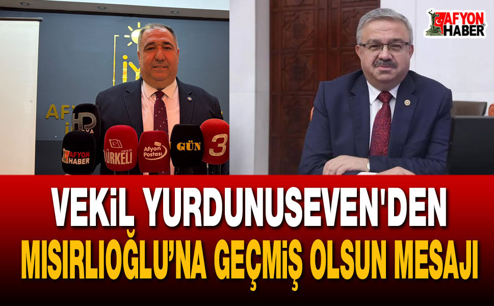 Vekil Yurdunuseven'den Mısırlıoğlu’na geçmiş olsun mesajı