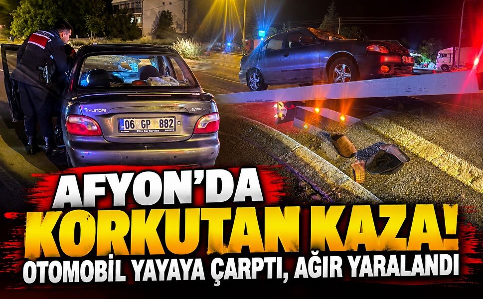 Afyon’da korkutan kaza! Otomobil yayaya çarptı