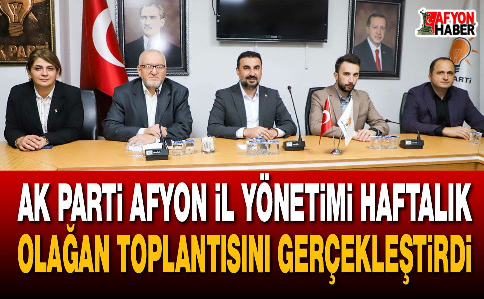 AK Parti Afyon İl Yönetimi haftalık olağan toplantısını gerçekleştirdi