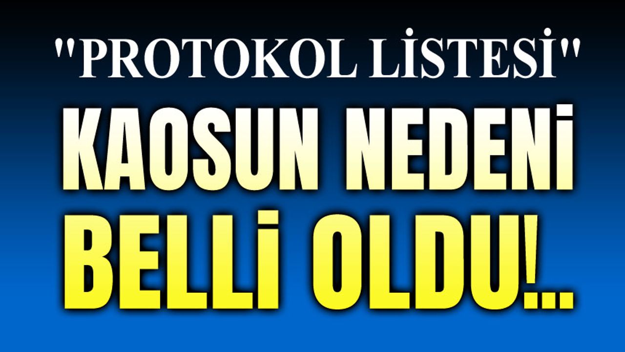 Protokol listesi krizinin nedeni ortaya çıktı!..