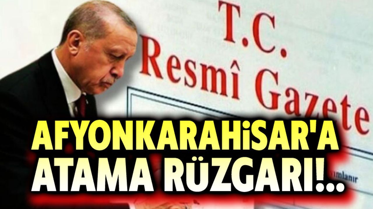 Afyonkarahisar'da atama rüzgarı!.. Resmi Gazete'de yayınlandı