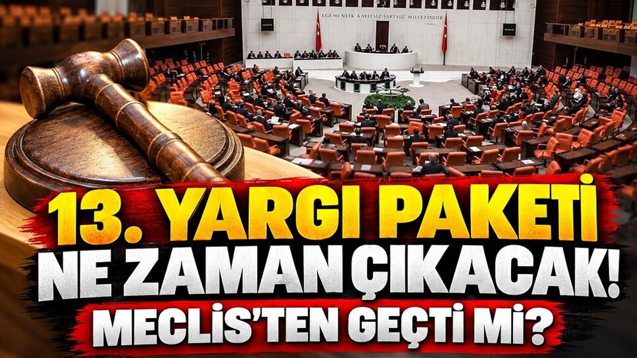 13. Yargı Paketi ne zaman çıkacak! Meclis'ten geçti mi