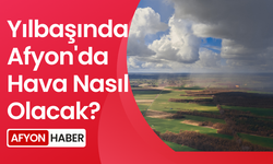 Yılbaşında Afyon'da Hava Nasıl Olacak?