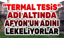 Termal otel adı altında Afyon'un adını kirletiyorlar!..