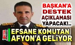 Efsane komutan Afyon'a geliyor!..