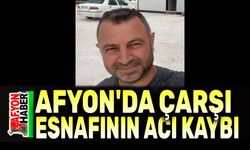 Afyon'da çarşı esnafının acı kaybı