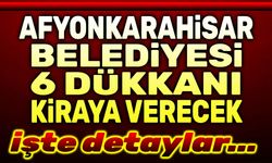 Afyonkarahisar Belediyesi, 6 dükkanı kiraya verecek