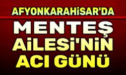 Afyonkarahisar'da Menteş Ailesinin acı günü