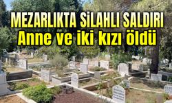 Mezarlıkta silahlı saldırı; Anne ve iki kızı öldü