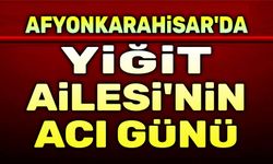 Afyon'da Yiğit Ailesinin acı günü