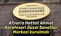 Afyon'a Hattat Ahmet Karahisari Güzel Sanatlar Merkezi kurulmalı