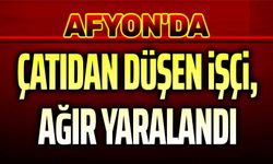 Afyon'da çatıdan düşen işçi ağır yaralandı