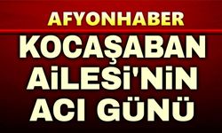 Afyonkarahisar'da Kocaşaban Ailesinin acı günü