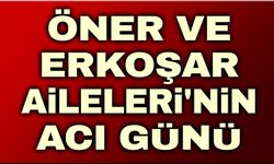 Erkoşar ve Öner Ailelerinin acı günü