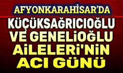 Genelioğlu ve Küçüksağrıcıoğlu Ailelerinin acı günü