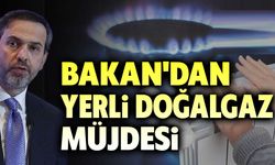 Bakan'dan yerli doğalgaz müjdesi