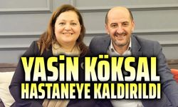 Yasin Köksal hastaneye kaldırıldı