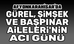 Afyon'da Başpınar, Gürel ve Şimşek Ailelerinin acı günü.