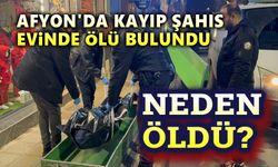 Afyon'da kayıp şahıs evinde ölü bulundu