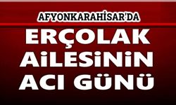 Afyonkarahisar'da Erçolak Ailesinin acı günü